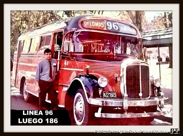Mercedes-Benz LO 911 - Alcorta - Línea 96
B.221603
[url=https://bus-america.com/galeria/displayimage.php?pid=51998]https://bus-america.com/galeria/displayimage.php?pid=51998[/url]
[url=https://bus-america.com/galeria/displayimage.php?pid=51999]https://bus-america.com/galeria/displayimage.php?pid=51999[/url]

Líneas 96 (Prov. Buenos Aires), interno 41 [1967-1968]

LINEA 186 ,ACA EL 41 ALCORTA CERO KM. UN 911 DE 1967 ESTE COCHE LO TRABAJO MI VIEJO DE CHOFER Y CON LOS AÑOS LO COMPRO Y PASO HACER ACCIONISTA, MEJOR DICHO EN ESA EPOCA " COMPONENTE ", SE VE BIEN EL NUMERO DE LA PATENTE....

Fotografo: desconocido
Colección y gentileza: Marcelo Fabián Olivera
